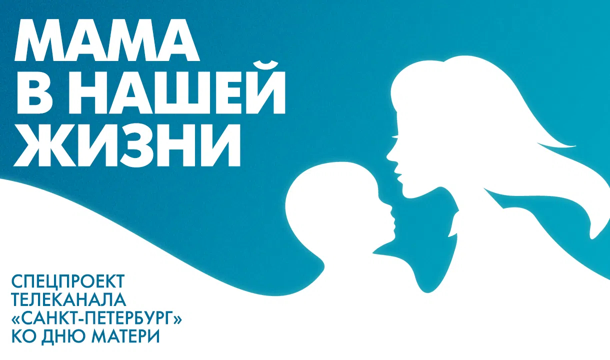 Мама в нашей жизни: Спецпроект телеканала «Санкт-Петербург» ко Дню матери