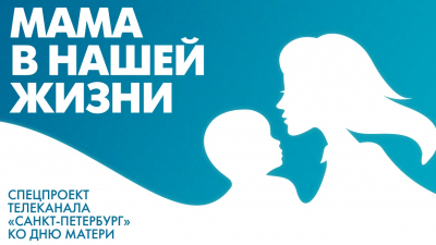 Мама в нашей жизни: Спецпроект телеканала «Санкт-Петербург» ко Дню матери