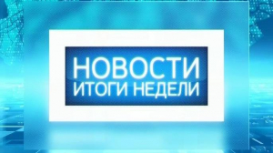 Новости. Итоги недели