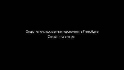 Оперативно-следственные мероприятия в Петербурге. Онлайн-трансляция