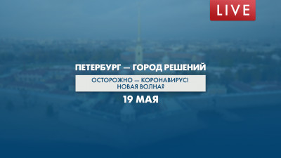 Петербург — город решений. Осторожно — коронавирус! Новая волна?