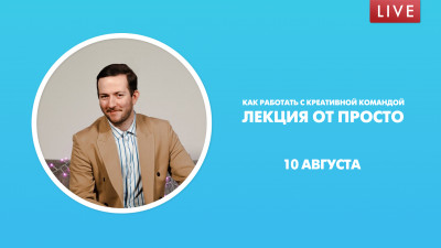 Как работать с креативной командой. Лекция от ПРОСТО