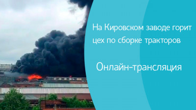 На Кировском заводе горит цех по сборке тракторов. Онлайн-трансляция