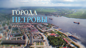 «Города Петровы». Архангельск