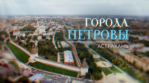«Города Петровы. Астрахань»