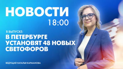 Новости Петербурга к 18:00