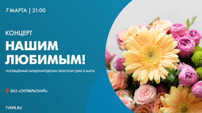 Телеканал «Санкт-Петербург» покажет трансляцию концерта «Нашим любимым!» накануне 8 Марта