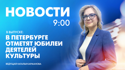 Новости Петербурга к 9:00