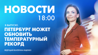 Новости Петербурга к 18:00