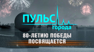 Пульс города. 80-летие Победы в Великой Отечественной войне