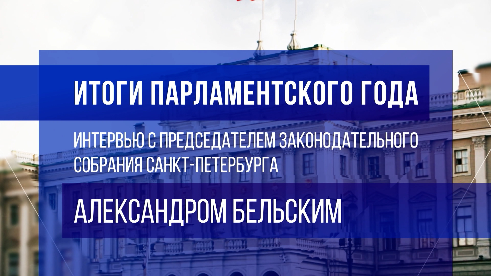 «Итоги парламентского года. Интервью с председателем Законодательного собрания Санкт-Петербурга Александром Бельским»