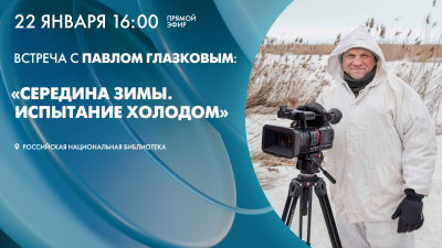 Трансляция встречи с Павлом Глазковым: «Середина зимы. Испытание холодом»