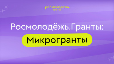 Открыт прием заявок на Всероссийский конкурс молодежных проектов «Росмолодежь. Гранты: Микрогранты»